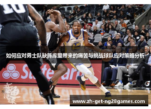 如何应对勇士队缺阵库里带来的痛苦与挑战球队应对策略分析 如何应对勇士队缺阵库里带来的痛苦与挑战球队应对策略分析