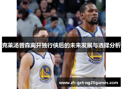 克莱汤普森离开独行侠后的未来发展与选择分析 克莱汤普森离开独行侠后的未来发展与选择分析