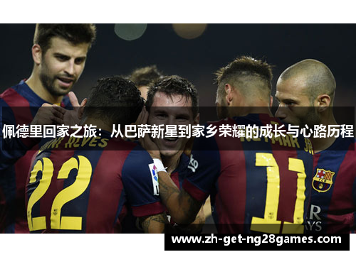 佩德里回家之旅:从巴萨新星到家乡荣耀的成长与心路历程 佩德里回家之旅:从巴萨新星到家乡荣耀的成长与心路历程