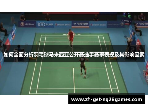 如何全面分析羽毛球马来西亚公开赛选手赛事表现及其影响因素 如何全面分析羽毛球马来西亚公开赛选手赛事表现及其影响因素