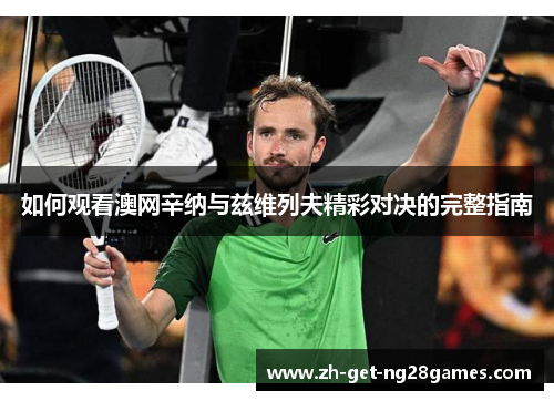 如何观看澳网辛纳与兹维列夫精彩对决的完整指南 如何观看澳网辛纳与兹维列夫精彩对决的完整指南