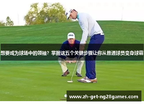 想要成为球场中的领袖?掌握这五个关键步骤让你从普通球员变身球霸 想要成为球场中的领袖?掌握这五个关键步骤让你从普通球员变身球霸