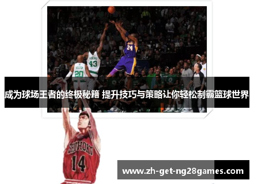 成为球场王者的终极秘籍 提升技巧与策略让你轻松制霸篮球世界 成为球场王者的终极秘籍 提升技巧与策略让你轻松制霸篮球世界