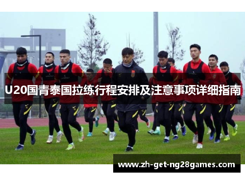 U20国青泰国拉练行程安排及注意事项详细指南 U20国青泰国拉练行程安排及注意事项详细指南