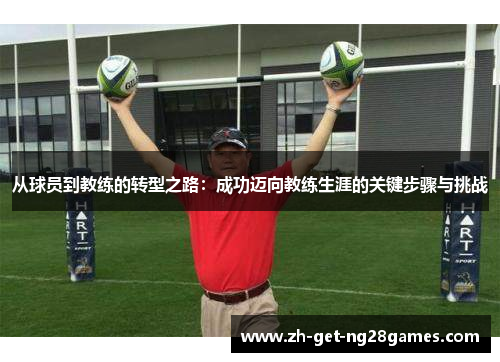 从球员到教练的转型之路:成功迈向教练生涯的关键步骤与挑战 从球员到教练的转型之路:成功迈向教练生涯的关键步骤与挑战