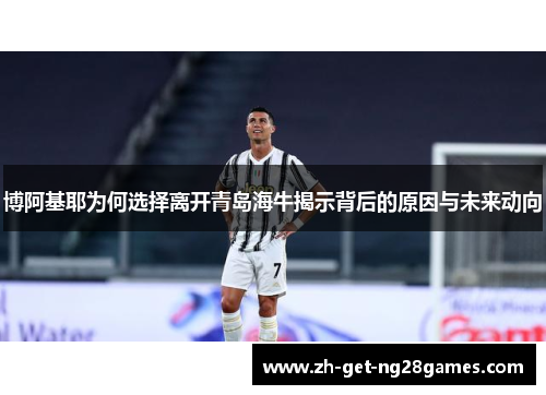 博阿基耶为何选择离开青岛海牛揭示背后的原因与未来动向 博阿基耶为何选择离开青岛海牛揭示背后的原因与未来动向
