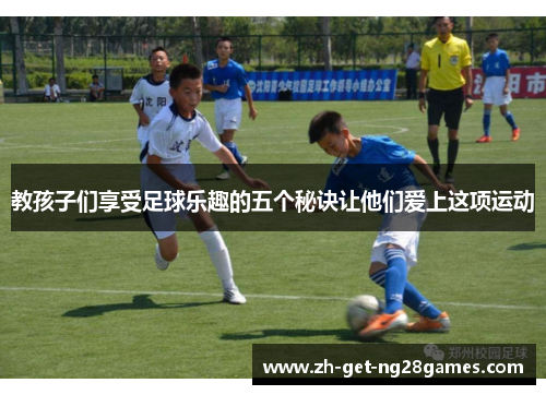 教孩子们享受足球乐趣的五个秘诀让他们爱上这项运动 教孩子们享受足球乐趣的五个秘诀让他们爱上这项运动