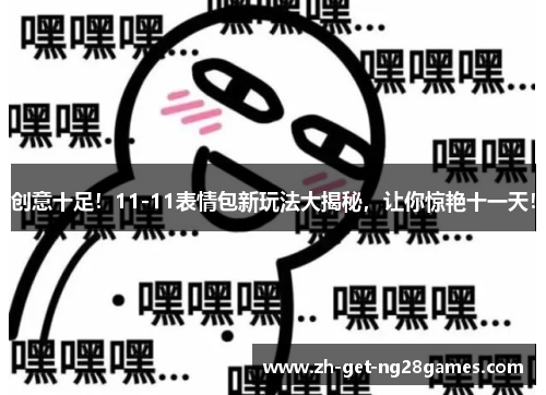 创意十足!11-11表情包新玩法大揭秘,让你惊艳十一天! 创意十足!11-11表情包新玩法大揭秘,让你惊艳十一天!