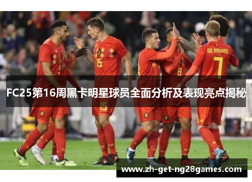 FC25第16周黑卡明星球员全面分析及表现亮点揭秘 FC25第16周黑卡明星球员全面分析及表现亮点揭秘