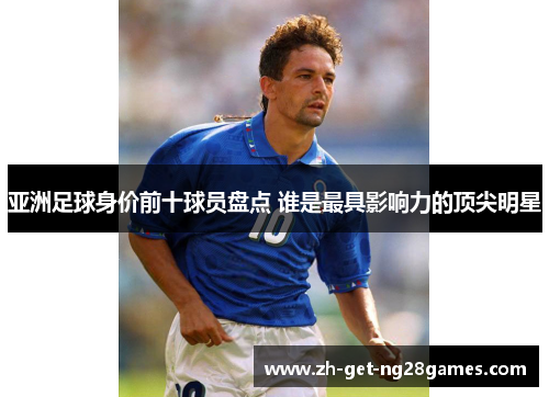 亚洲足球身价前十球员盘点 谁是最具影响力的顶尖明星 亚洲足球身价前十球员盘点 谁是最具影响力的顶尖明星