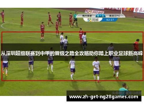 从深圳超级联赛到中甲的晋级之路全攻略助你踏上职业足球新高峰 从深圳超级联赛到中甲的晋级之路全攻略助你踏上职业足球新高峰