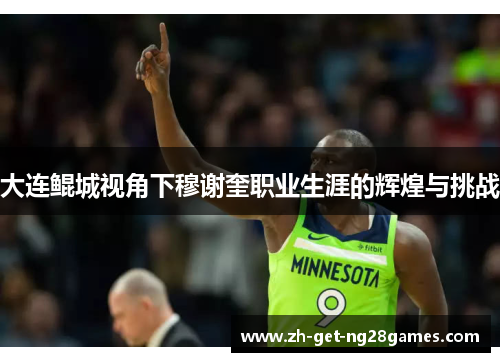 大连鲲城视角下穆谢奎职业生涯的辉煌与挑战 大连鲲城视角下穆谢奎职业生涯的辉煌与挑战