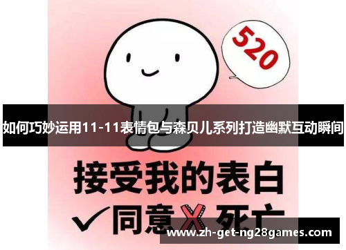 如何巧妙运用11-11表情包与森贝儿系列打造幽默互动瞬间 如何巧妙运用11-11表情包与森贝儿系列打造幽默互动瞬间