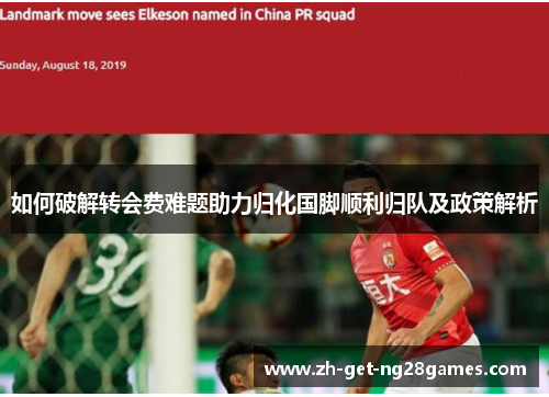 如何破解转会费难题助力归化国脚顺利归队及政策解析 如何破解转会费难题助力归化国脚顺利归队及政策解析