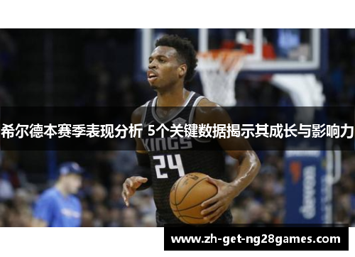希尔德本赛季表现分析 5个关键数据揭示其成长与影响力