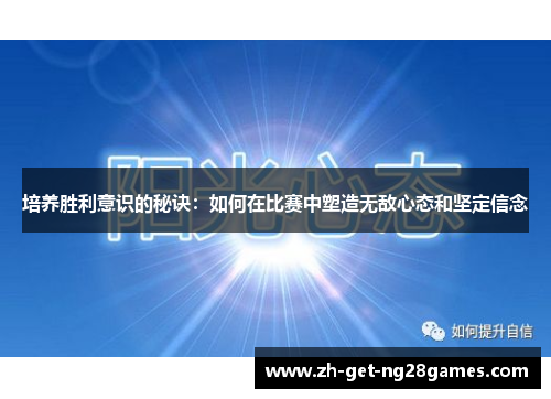 培养胜利意识的秘诀:如何在比赛中塑造无敌心态和坚定信念 培养胜利意识的秘诀:如何在比赛中塑造无敌心态和坚定信念
