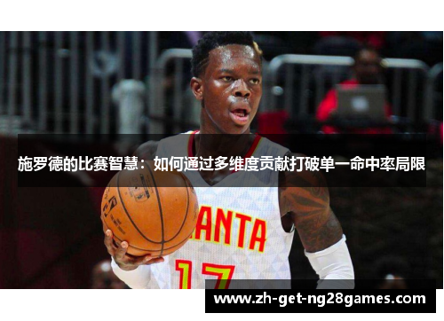 施罗德的比赛智慧:如何通过多维度贡献打破单一命中率局限 施罗德的比赛智慧:如何通过多维度贡献打破单一命中率局限