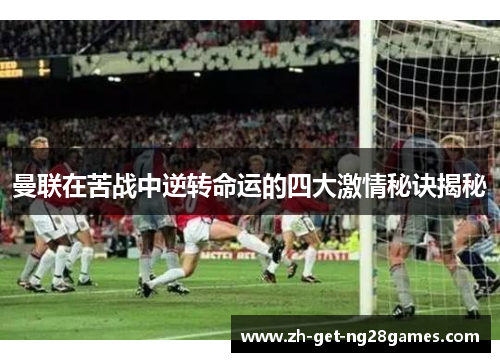 曼联在苦战中逆转命运的四大激情秘诀揭秘 曼联在苦战中逆转命运的四大激情秘诀揭秘