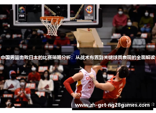 中国男篮击败日本的比赛策略分析:从战术布置到关键球员表现的全面解读 中国男篮击败日本的比赛策略分析:从战术布置到关键球员表现的全面解读