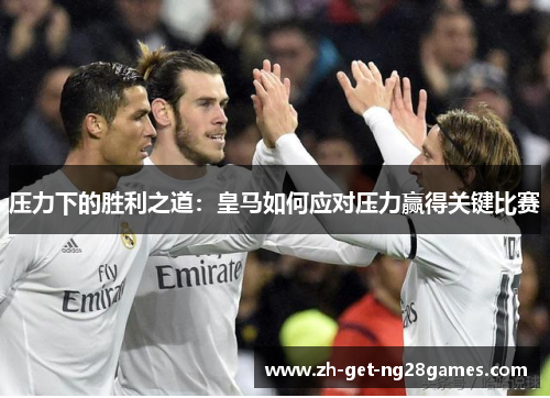 压力下的胜利之道:皇马如何应对压力赢得关键比赛 压力下的胜利之道:皇马如何应对压力赢得关键比赛
