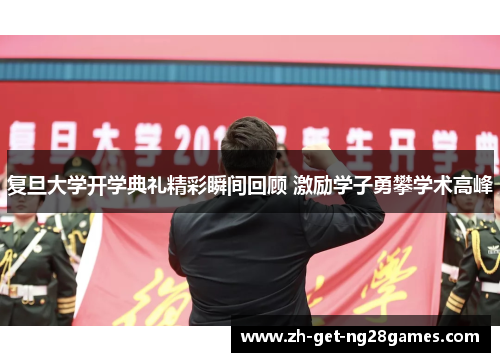 复旦大学开学典礼精彩瞬间回顾 激励学子勇攀学术高峰 复旦大学开学典礼精彩瞬间回顾 激励学子勇攀学术高峰