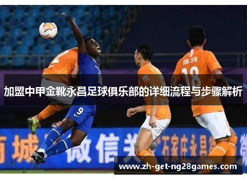 加盟中甲金靴永昌足球俱乐部的详细流程与步骤解析 加盟中甲金靴永昌足球俱乐部的详细流程与步骤解析