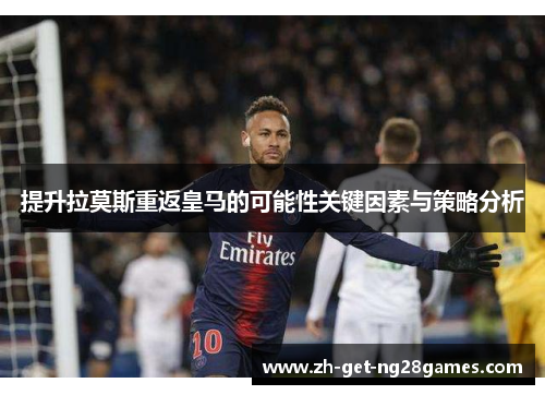 提升拉莫斯重返皇马的可能性关键因素与策略分析 提升拉莫斯重返皇马的可能性关键因素与策略分析