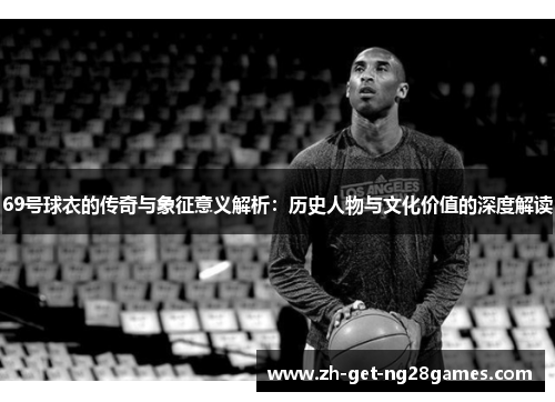 69号球衣的传奇与象征意义解析：历史人物与文化价值的深度解读