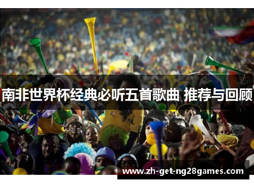 南非世界杯经典必听五首歌曲 推荐与回顾 南非世界杯经典必听五首歌曲 推荐与回顾