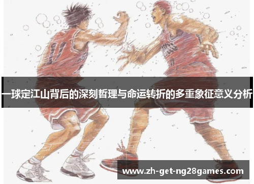 一球定江山背后的深刻哲理与命运转折的多重象征意义分析 一球定江山背后的深刻哲理与命运转折的多重象征意义分析