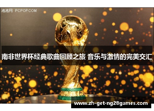 南非世界杯经典歌曲回顾之旅 音乐与激情的完美交汇 南非世界杯经典歌曲回顾之旅 音乐与激情的完美交汇