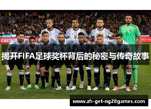 揭开FIFA足球奖杯背后的秘密与传奇故事 揭开FIFA足球奖杯背后的秘密与传奇故事