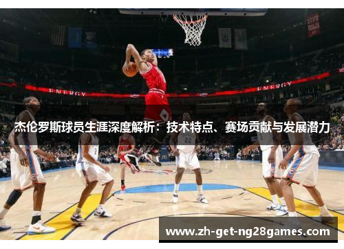 杰伦罗斯球员生涯深度解析:技术特点、赛场贡献与发展潜力 杰伦罗斯球员生涯深度解析:技术特点、赛场贡献与发展潜力