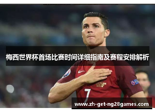 梅西世界杯首场比赛时间详细指南及赛程安排解析 梅西世界杯首场比赛时间详细指南及赛程安排解析