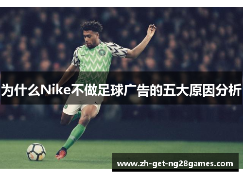 为什么Nike不做足球广告的五大原因分析 为什么Nike不做足球广告的五大原因分析