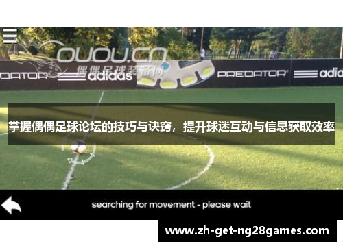 掌握偶偶足球论坛的技巧与诀窍,提升球迷互动与信息获取效率 掌握偶偶足球论坛的技巧与诀窍,提升球迷互动与信息获取效率