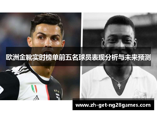 欧洲金靴实时榜单前五名球员表现分析与未来预测 欧洲金靴实时榜单前五名球员表现分析与未来预测