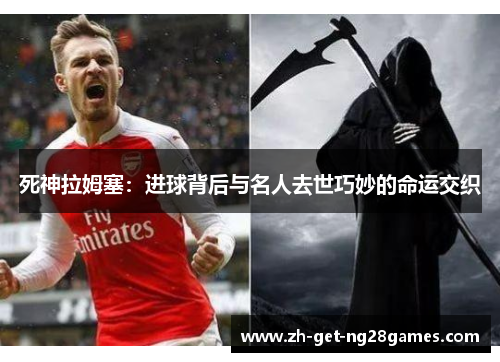 死神拉姆塞:进球背后与名人去世巧妙的命运交织 死神拉姆塞:进球背后与名人去世巧妙的命运交织