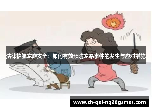 法律护航家庭安全:如何有效预防家暴事件的发生与应对措施 法律护航家庭安全:如何有效预防家暴事件的发生与应对措施