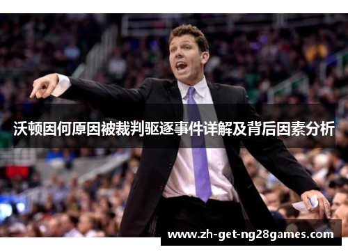沃顿因何原因被裁判驱逐事件详解及背后因素分析 沃顿因何原因被裁判驱逐事件详解及背后因素分析