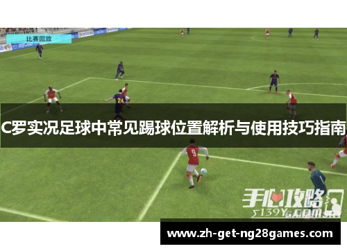 C罗实况足球中常见踢球位置解析与使用技巧指南 C罗实况足球中常见踢球位置解析与使用技巧指南
