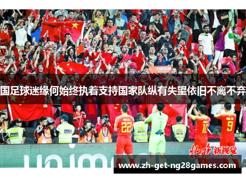 国足球迷缘何始终执着支持国家队纵有失望依旧不离不弃 国足球迷缘何始终执着支持国家队纵有失望依旧不离不弃