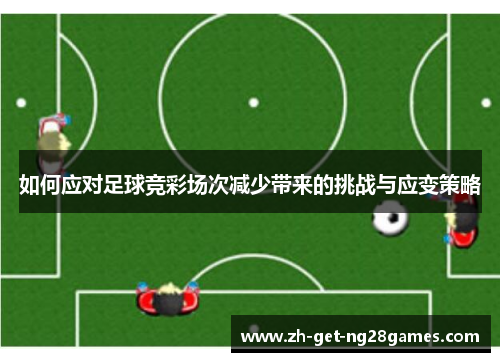 如何应对足球竞彩场次减少带来的挑战与应变策略 如何应对足球竞彩场次减少带来的挑战与应变策略