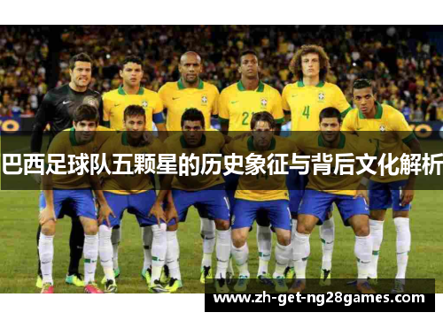 巴西足球队五颗星的历史象征与背后文化解析 巴西足球队五颗星的历史象征与背后文化解析