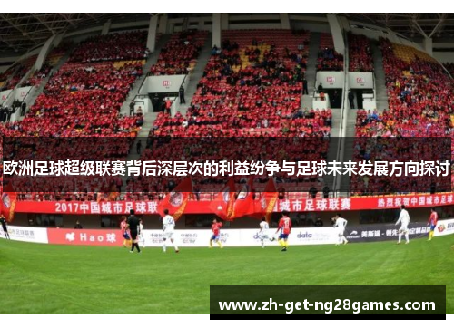 欧洲足球超级联赛背后深层次的利益纷争与足球未来发展方向探讨 欧洲足球超级联赛背后深层次的利益纷争与足球未来发展方向探讨