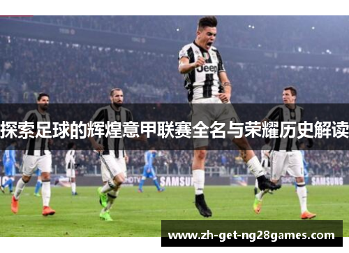 探索足球的辉煌意甲联赛全名与荣耀历史解读 探索足球的辉煌意甲联赛全名与荣耀历史解读