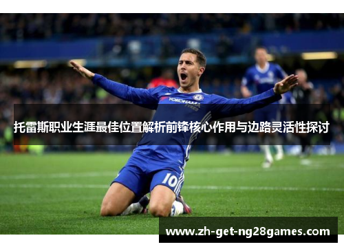 托雷斯职业生涯最佳位置解析前锋核心作用与边路灵活性探讨 托雷斯职业生涯最佳位置解析前锋核心作用与边路灵活性探讨