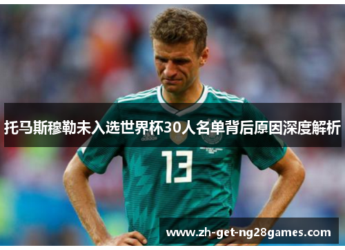 托马斯穆勒未入选世界杯30人名单背后原因深度解析 托马斯穆勒未入选世界杯30人名单背后原因深度解析