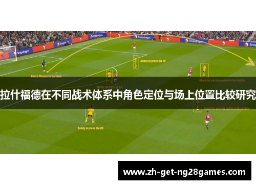 拉什福德在不同战术体系中角色定位与场上位置比较研究 拉什福德在不同战术体系中角色定位与场上位置比较研究