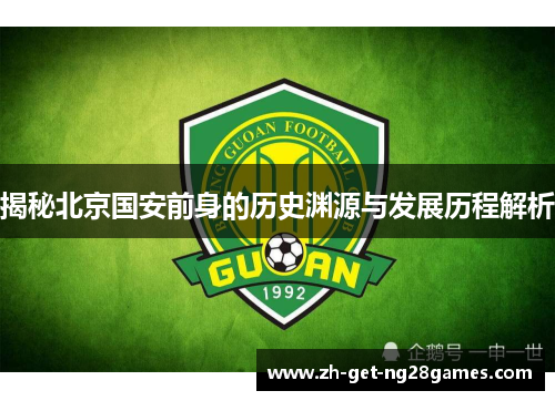 揭秘北京国安前身的历史渊源与发展历程解析 揭秘北京国安前身的历史渊源与发展历程解析